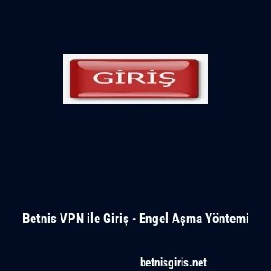 Betnis VPN ile Giriş - Engel Aşma Y&ouml;ntemi